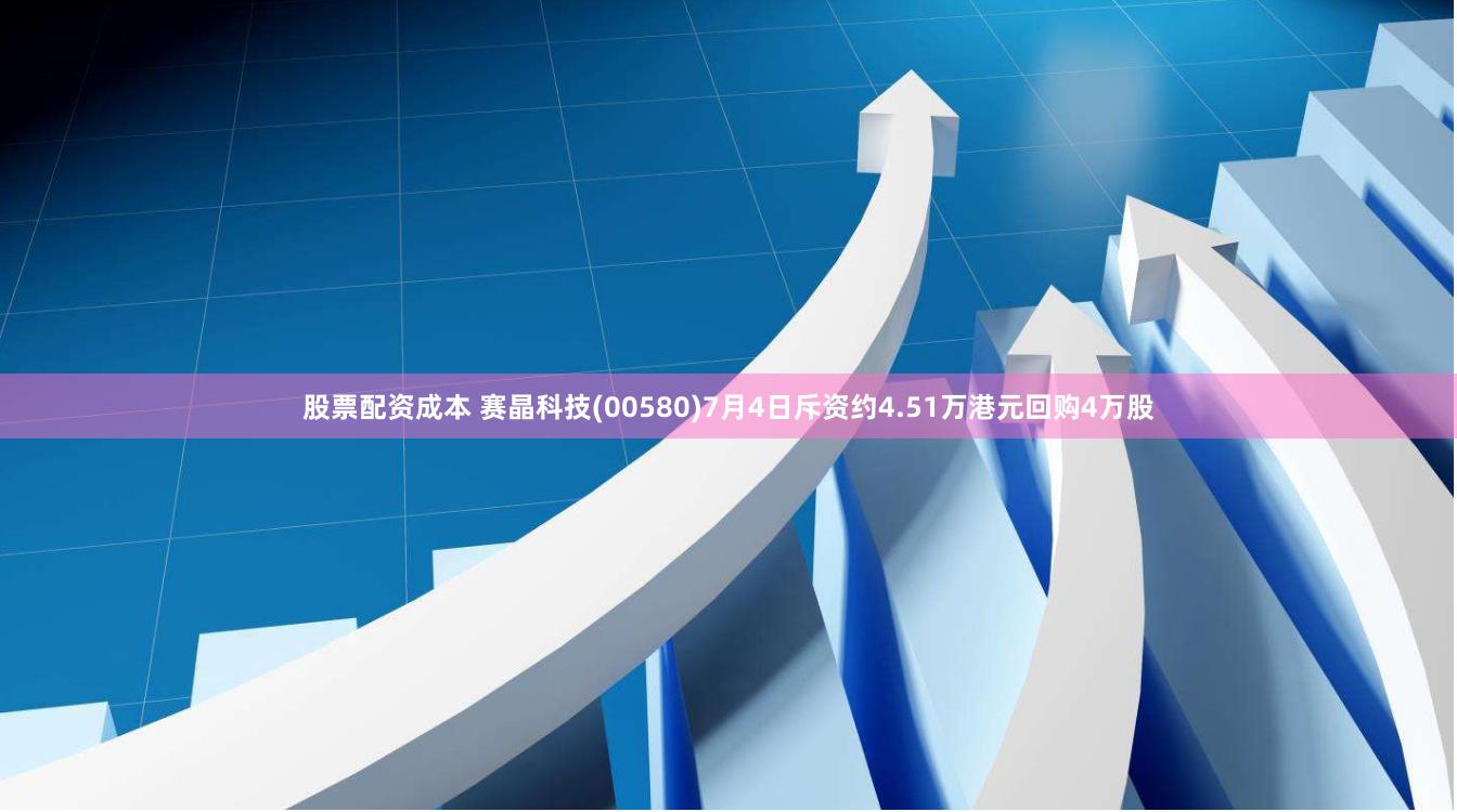 股票配资成本 赛晶科技(00580)7月4日斥资约4.51万港元回购4万股