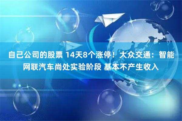 自己公司的股票 14天8个涨停！大众交通：智能网联汽车尚处实验阶段 基本不产生收入