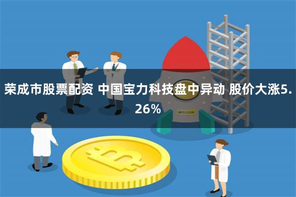 荣成市股票配资 中国宝力科技盘中异动 股价大涨5.26%