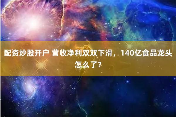 配资炒股开户 营收净利双双下滑，140亿食品龙头怎么了？