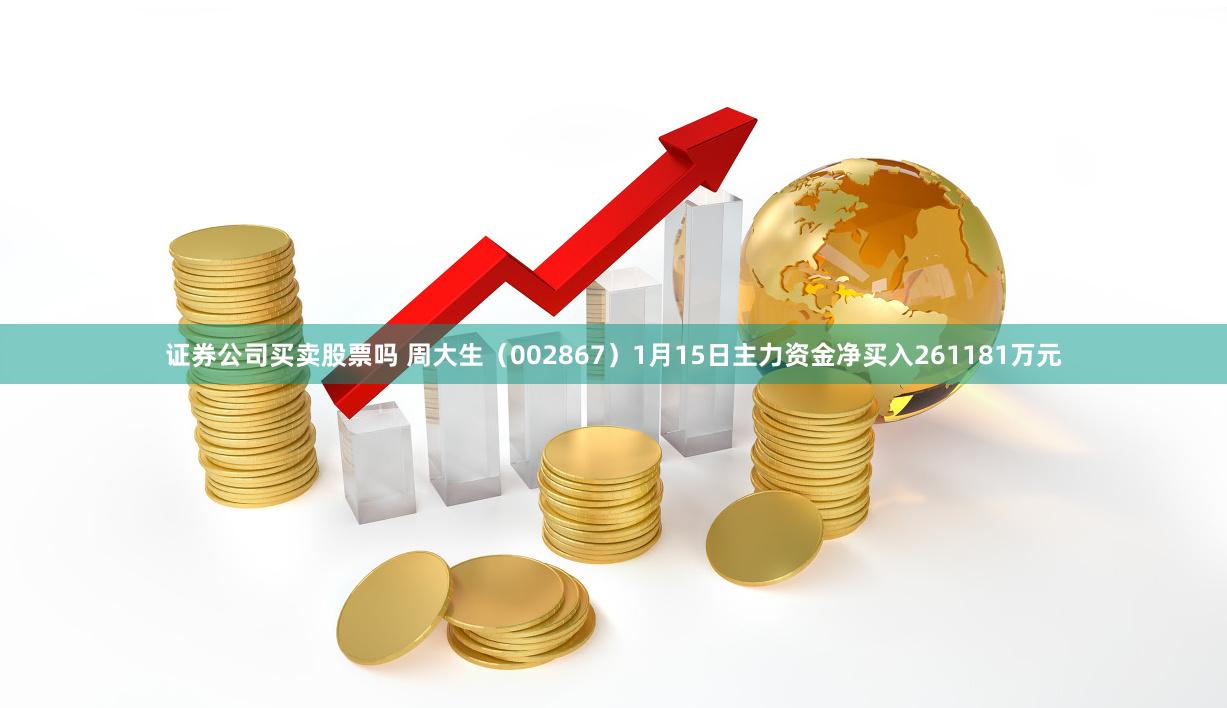 证券公司买卖股票吗 周大生（002867）1月15日主力资金净买入261181万元