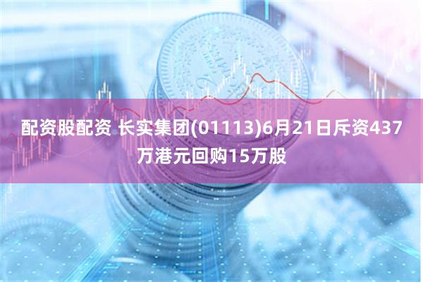 配资股配资 长实集团(01113)6月21日斥资437万港元回购15万股