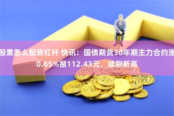 股票怎么配资杠杆 快讯：国债期货30年期主力合约涨0.65%报112.43元，续刷新高