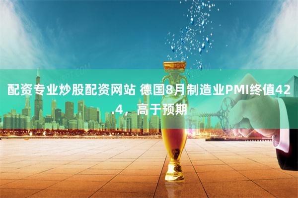 配资专业炒股配资网站 德国8月制造业PMI终值42.4，高于预期