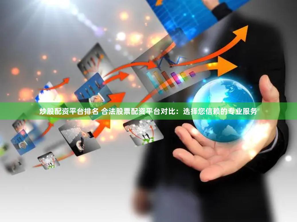 炒股配资平台排名 合法股票配资平台对比：选择您信赖的专业服务