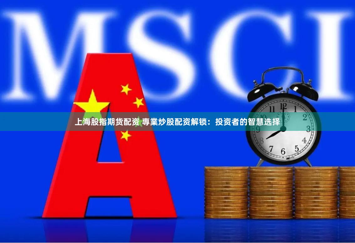上海股指期货配资 專業炒股配资解锁：投资者的智慧选择