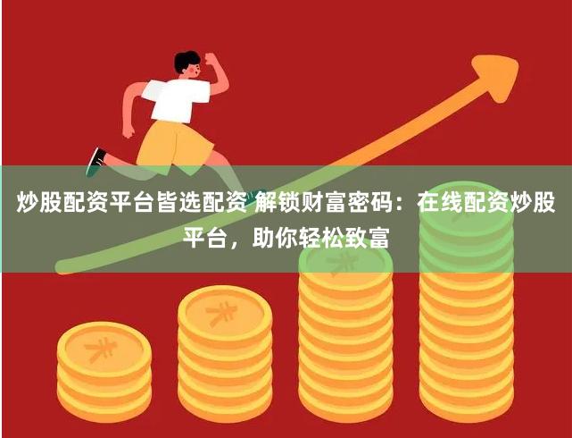 炒股配资平台皆选配资 解锁财富密码：在线配资炒股平台，助你轻松致富