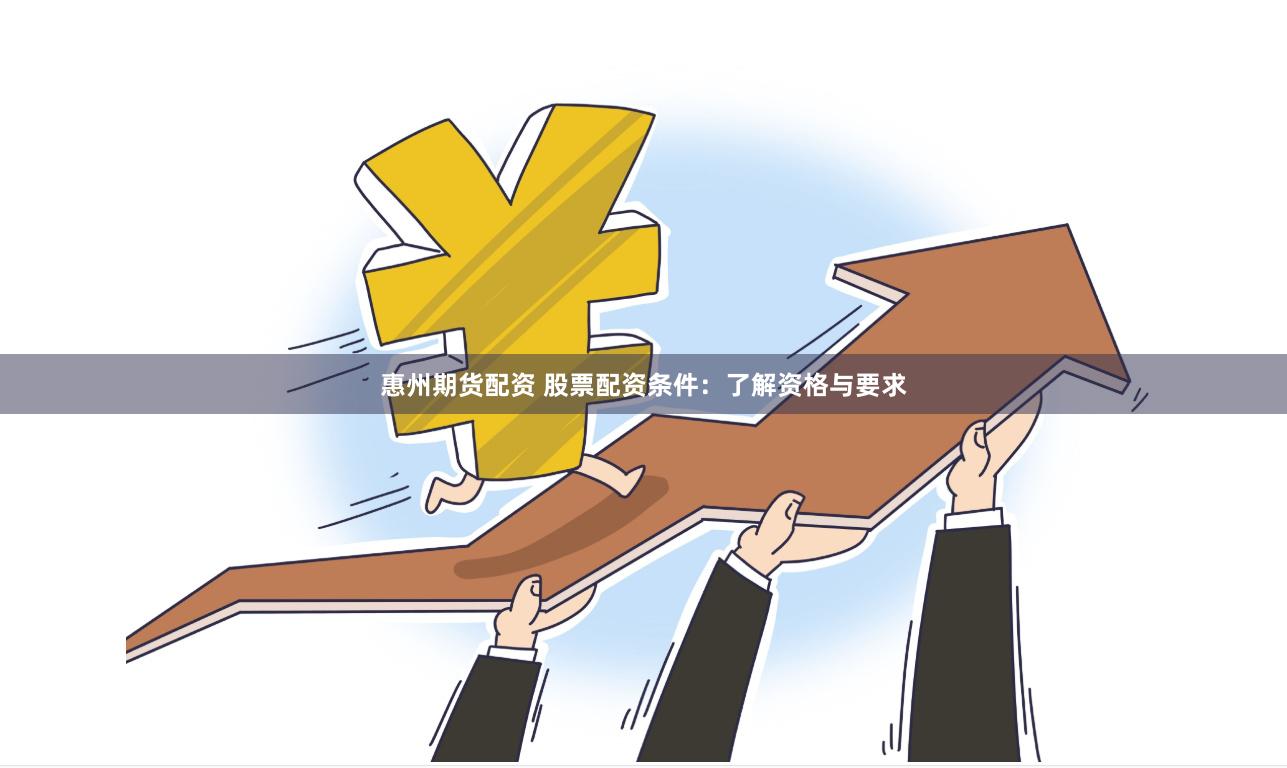 惠州期货配资 股票配资条件：了解资格与要求