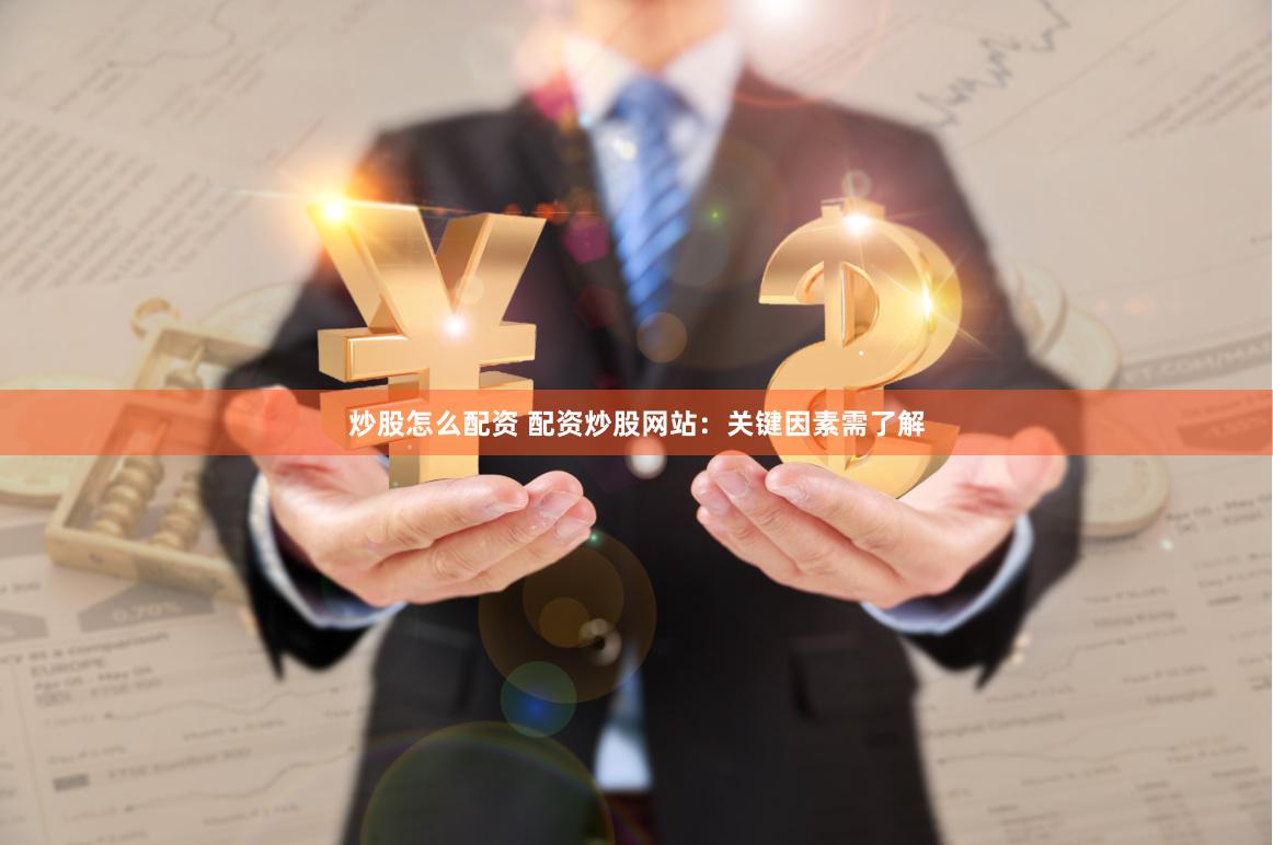 炒股怎么配资 配资炒股网站：关键因素需了解