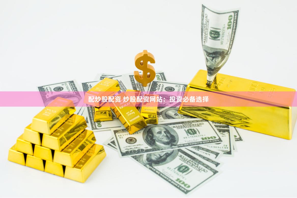 配炒股配资 炒股配资网站：投资必备选择