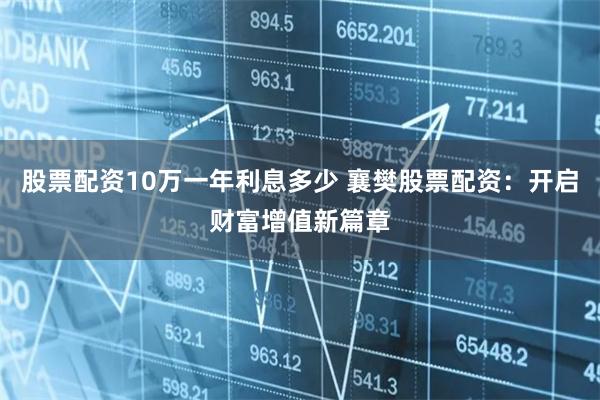 股票配资10万一年利息多少 襄樊股票配资：开启财富增值新篇章