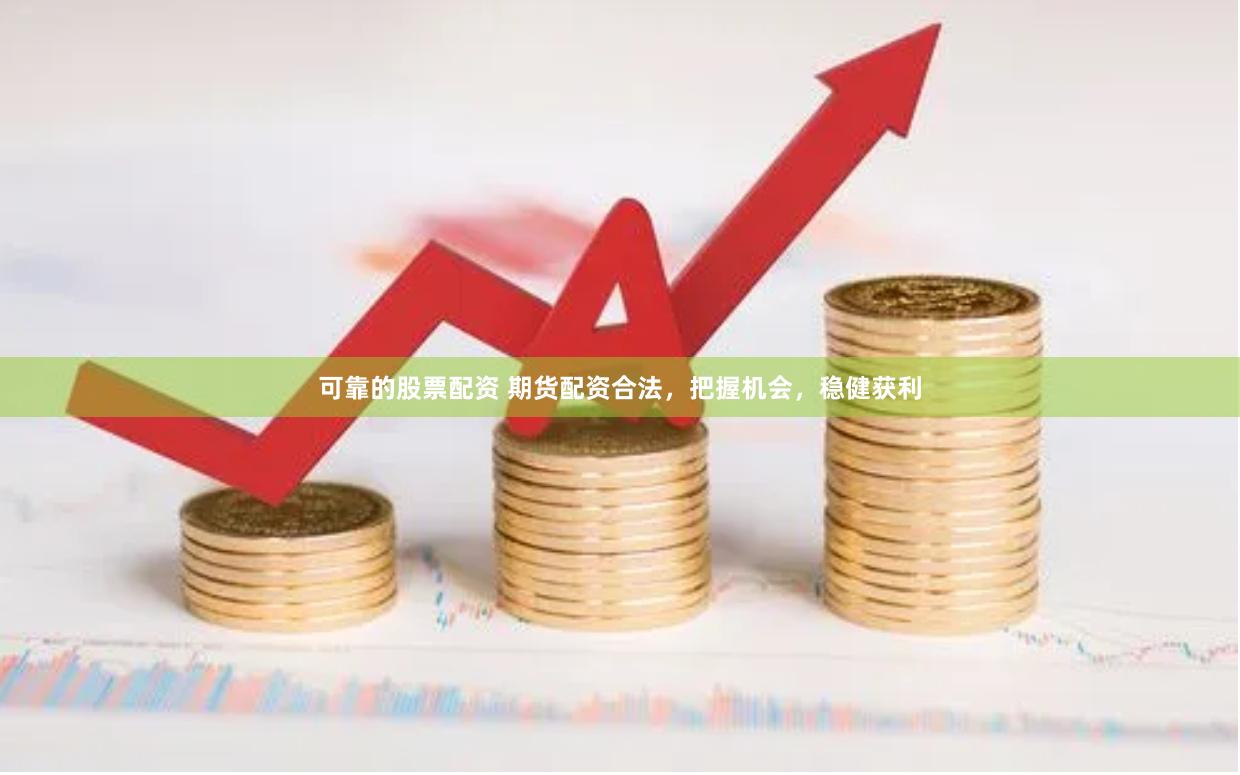 可靠的股票配资 期货配资合法，把握机会，稳健获利