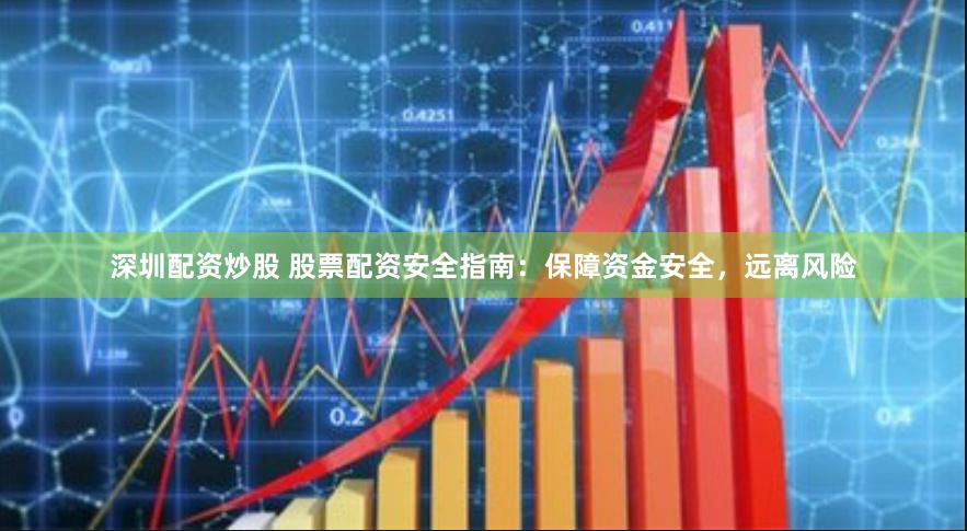 深圳配资炒股 股票配资安全指南：保障资金安全，远离风险