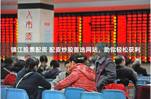 镇江股票配资 配资炒股首选网站，助你轻松获利