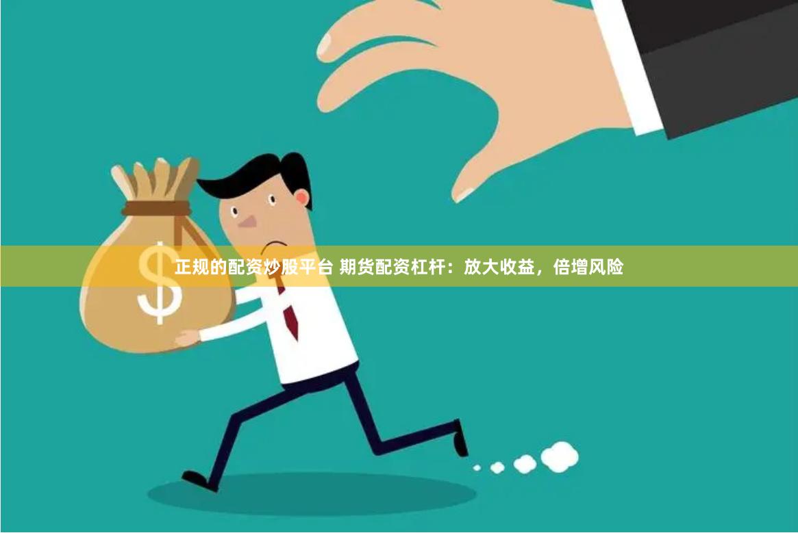 正规的配资炒股平台 期货配资杠杆：放大收益，倍增风险