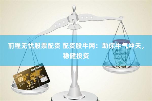 前程无忧股票配资 配资股牛网：助你牛气冲天，稳健投资