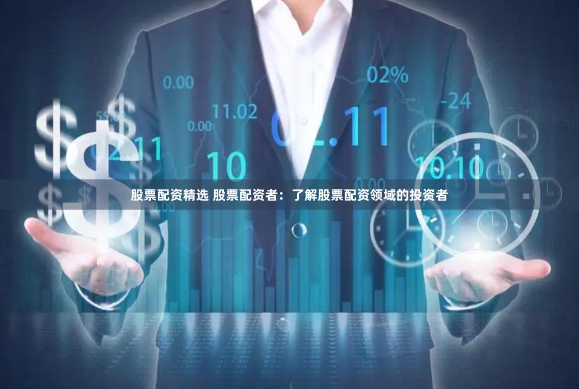 股票配资精选 股票配资者：了解股票配资领域的投资者