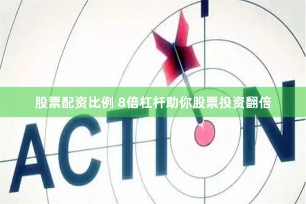 股票配资比例 8倍杠杆助你股票投资翻倍
