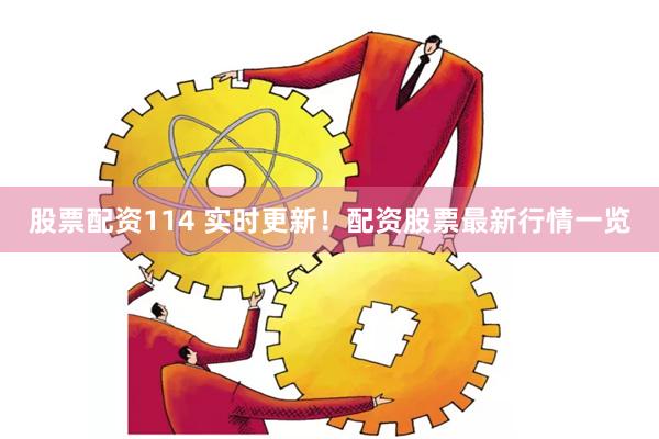 股票配资114 实时更新！配资股票最新行情一览
