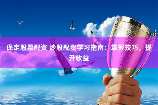 保定股票配资 炒股配资学习指南：掌握技巧，提升收益
