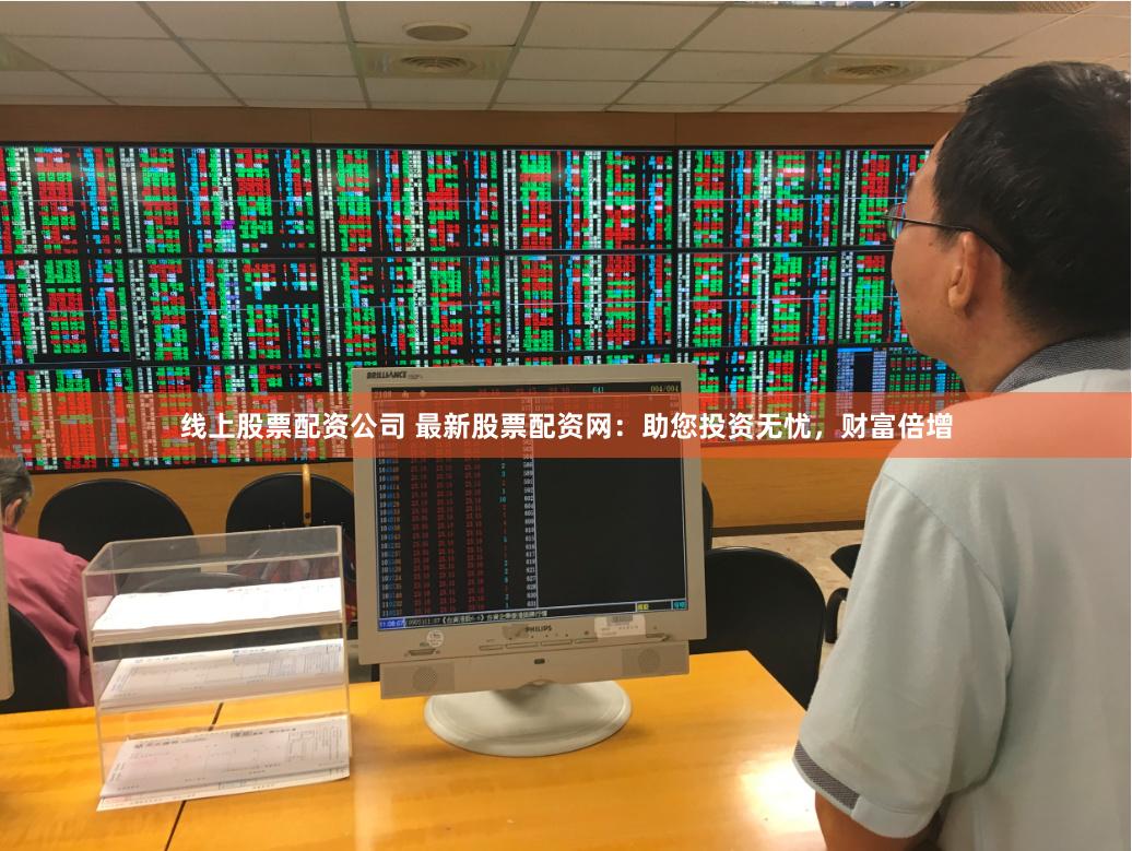 线上股票配资公司 最新股票配资网：助您投资无忧，财富倍增