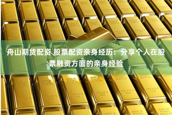 舟山期货配资 股票配资亲身经历：分享个人在股票融资方面的亲身经验