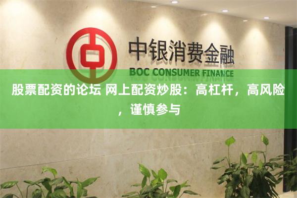 股票配资的论坛 网上配资炒股：高杠杆，高风险，谨慎参与