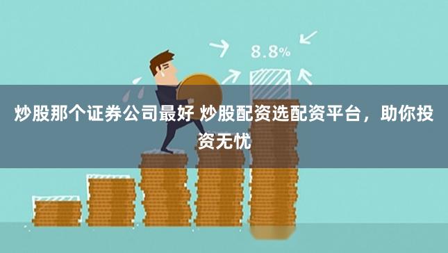 炒股那个证券公司最好 炒股配资选配资平台，助你投资无忧