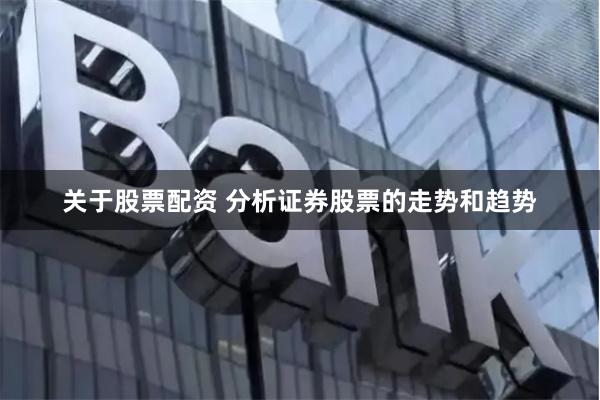 关于股票配资 分析证券股票的走势和趋势