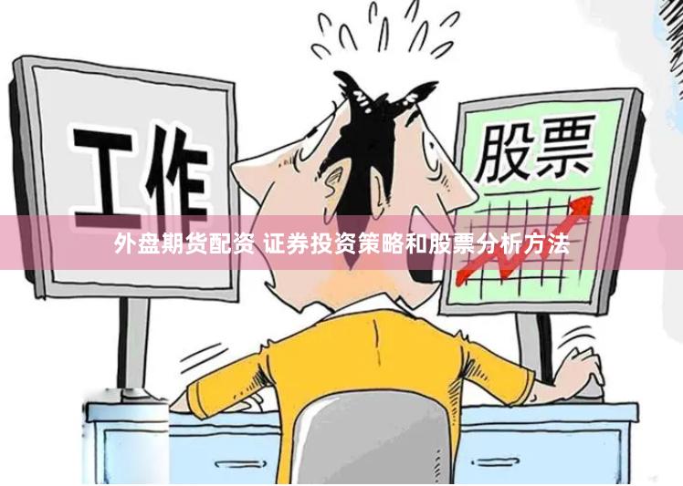 外盘期货配资 证券投资策略和股票分析方法
