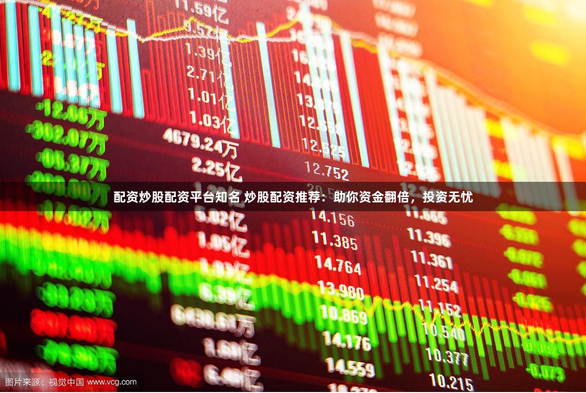配资炒股配资平台知名 炒股配资推荐：助你资金翻倍，投资无忧