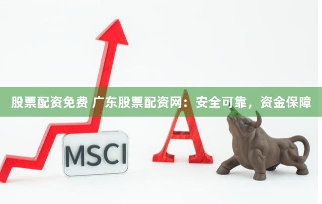 股票配资免费 广东股票配资网：安全可靠，资金保障