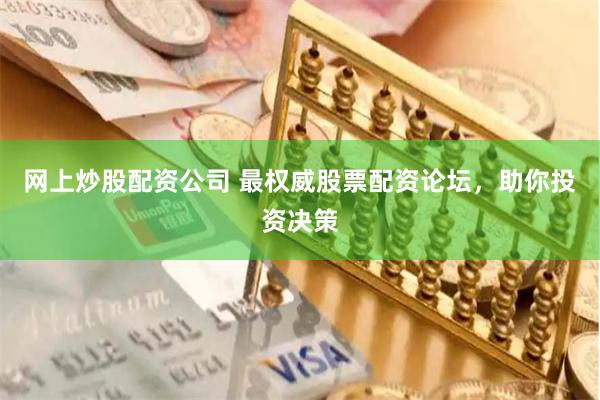 网上炒股配资公司 最权威股票配资论坛，助你投资决策