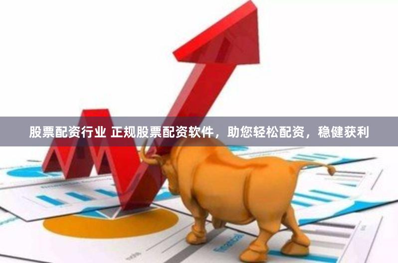 股票配资行业 正规股票配资软件，助您轻松配资，稳健获利