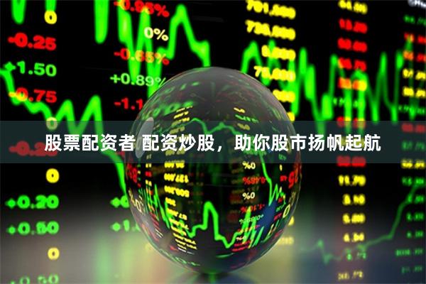 股票配资者 配资炒股，助你股市扬帆起航