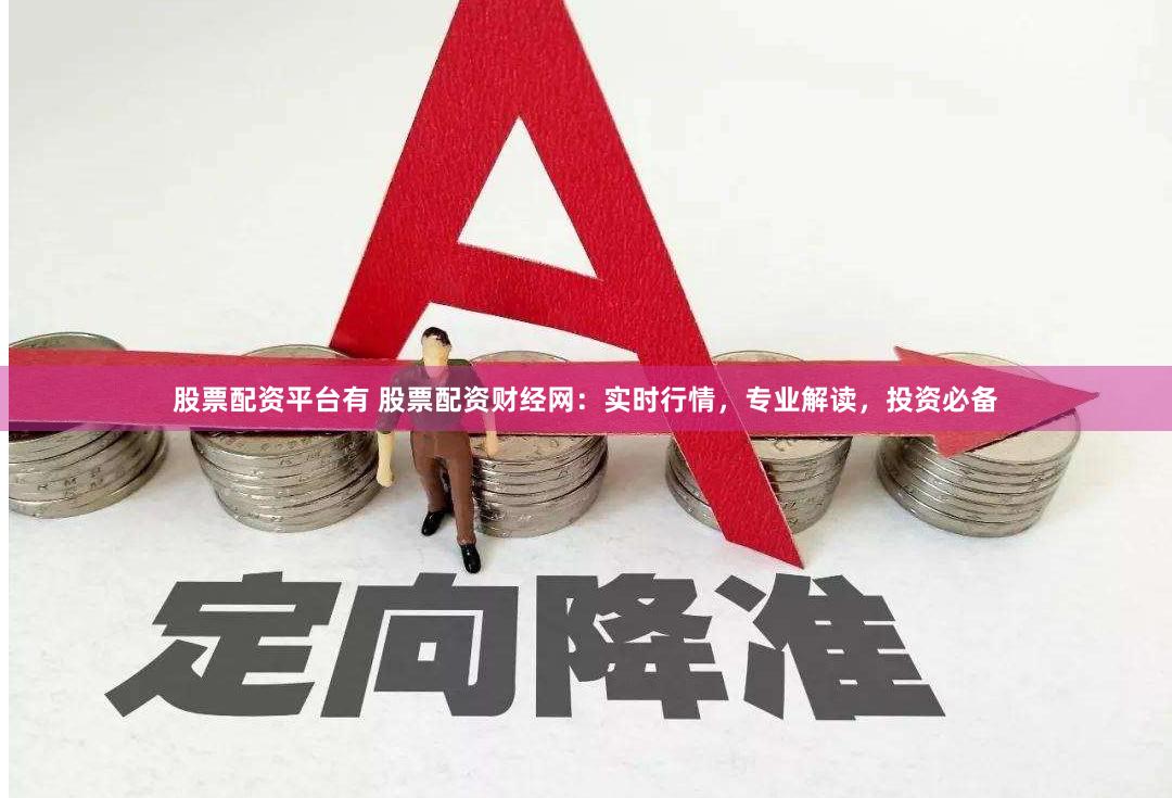 股票配资平台有 股票配资财经网：实时行情，专业解读，投资必备