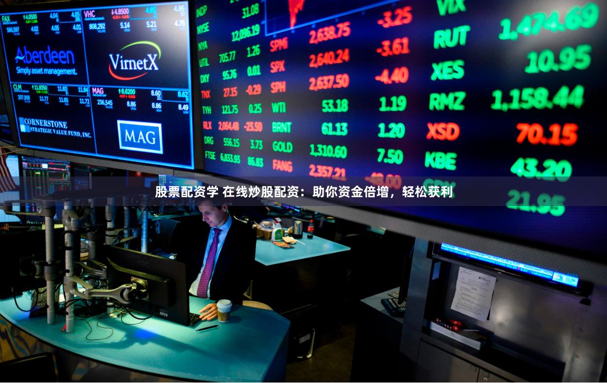 股票配资学 在线炒股配资：助你资金倍增，轻松获利