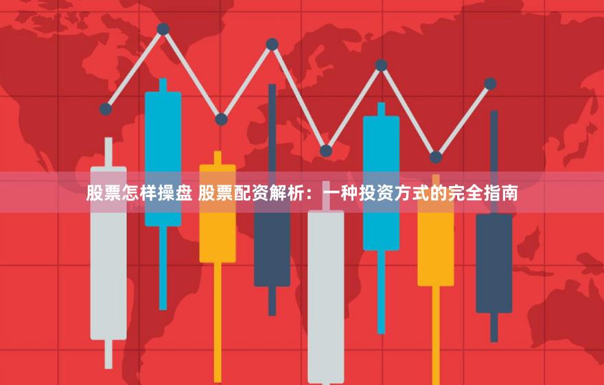 股票怎样操盘 股票配资解析：一种投资方式的完全指南