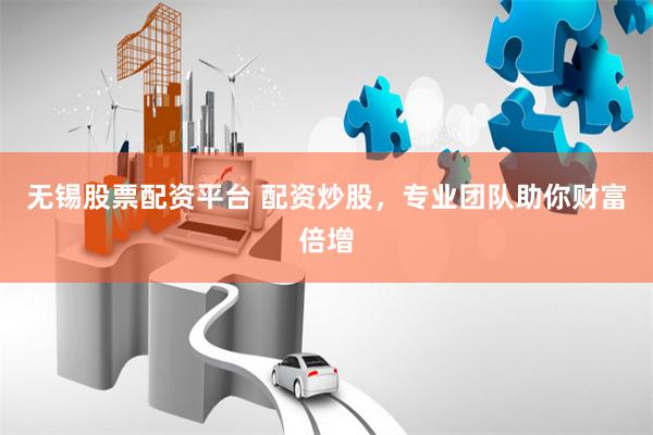 无锡股票配资平台 配资炒股，专业团队助你财富倍增