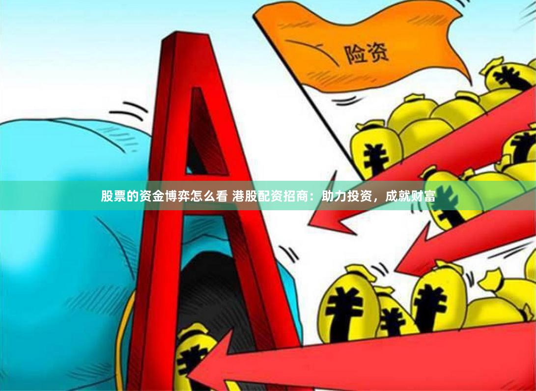 股票的资金博弈怎么看 港股配资招商：助力投资，成就财富